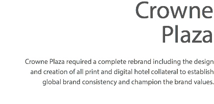 Crowne Plaza Crowne Plaza required a complete rebrand including the design and creation of all print and digital hotel collateral to establish global brand consistency and champion the brand values.