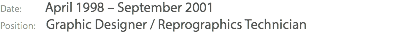 Date: April 1998 – September 2001 Position: Graphic Designer / Reprographics Technician