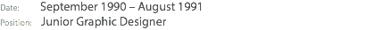 Date: September 1990 – August 1991 Position: Junior Graphic Designer